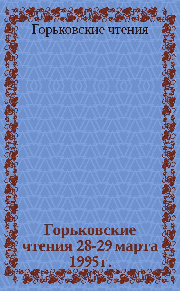 Горьковские чтения [28-29 марта] 1995 г. : Материалы междунар. конф. "М. Горький - сегодня : проблемы эстетики, философии, культуры"