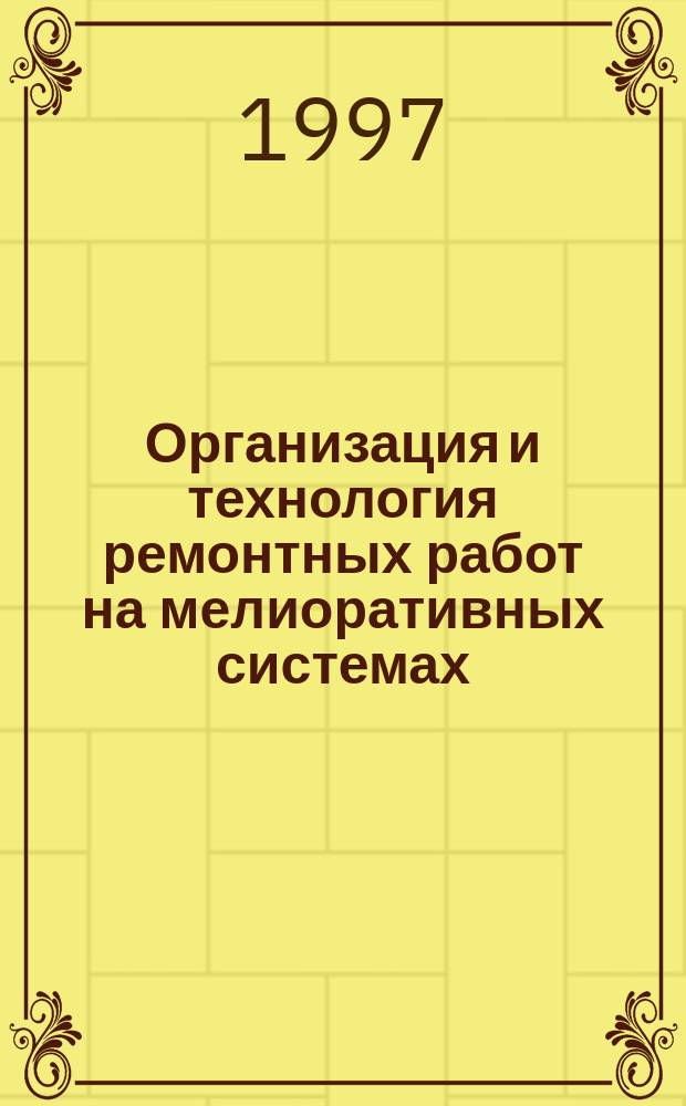 Организация и технология ремонтных работ на мелиоративных системах : Учеб. пособие по специальности 320500 "Мелиорация, рекультивация и охрана земель"