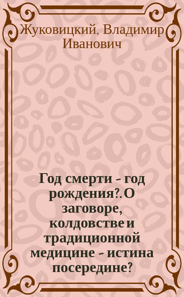 Год смерти - год рождения?. О заговоре, колдовстве и традиционной медицине - истина посередине?. Как укротить "Черного дракона"?. Космический зонд из созвездия?