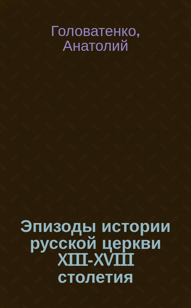 Эпизоды истории русской церкви XIII-XVIII столетия : Материалы к урокам истории в ст. кл. : (Пособие для учителя)