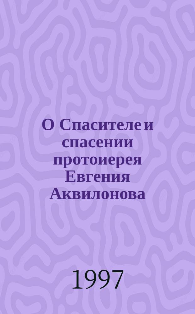 О Спасителе и спасении протоиерея Евгения Аквилонова