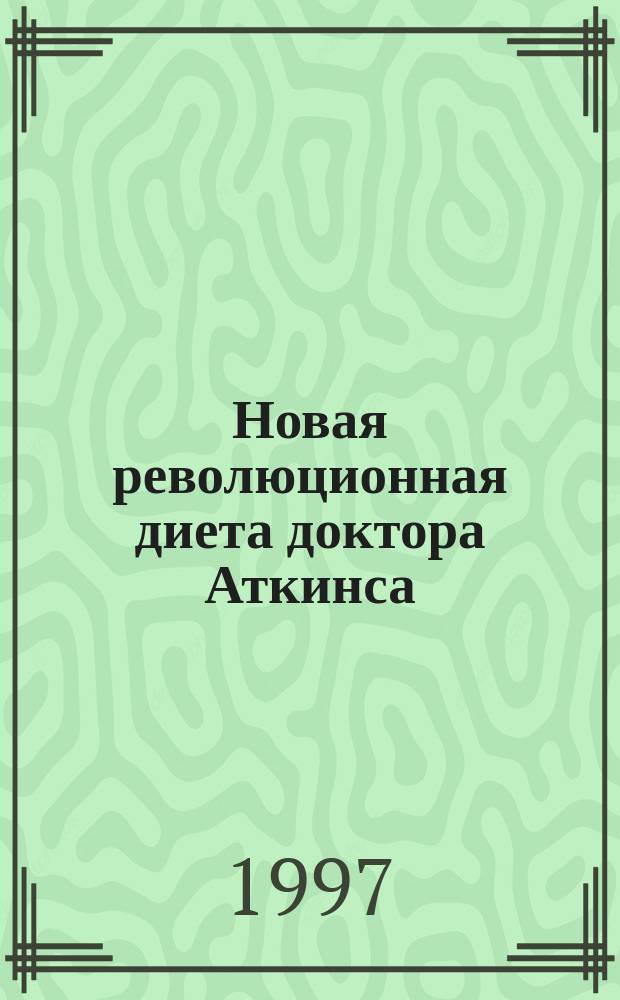 Новая революционная диета доктора Аткинса : Прекрас. самочувствие и настроение за 14 дней : Пер. с англ.