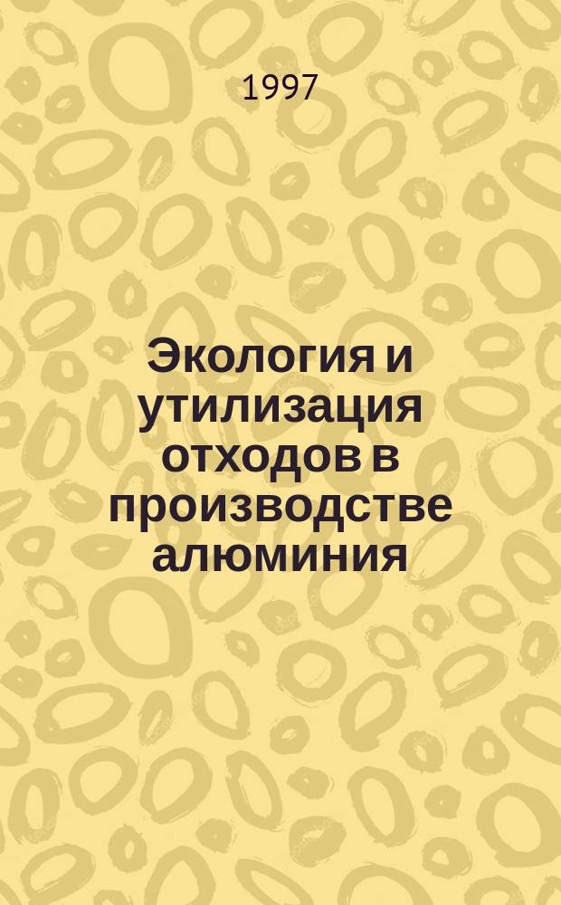 Экология и утилизация отходов в производстве алюминия : Учеб. пособие для вузов по направлению "Металлургия", специальности "Металлургия цв. металлов"