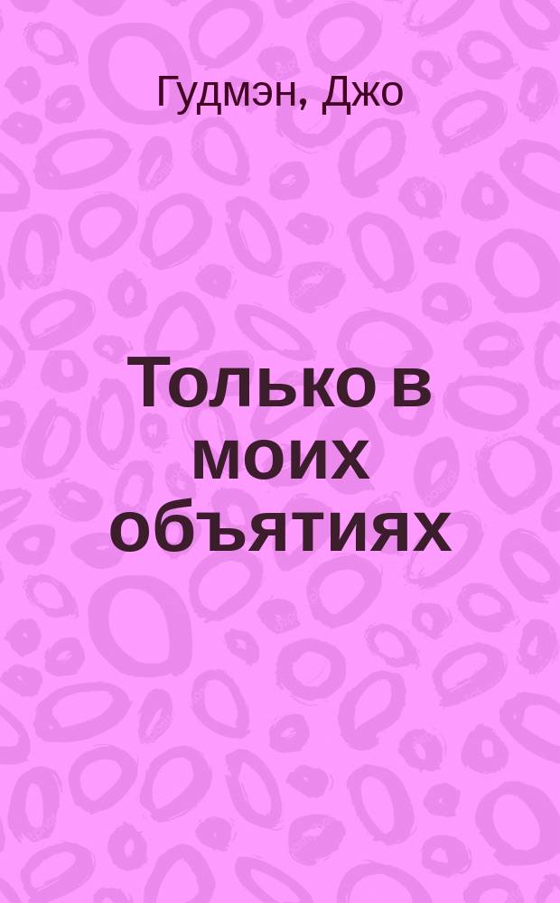Только в моих объятиях : Роман