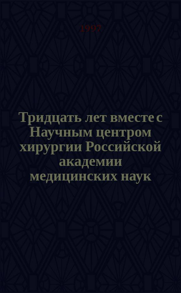 Тридцать лет вместе с Научным центром хирургии Российской академии медицинских наук : Очерк