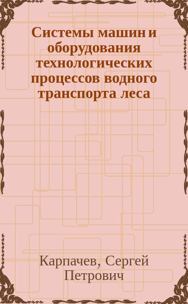 Системы машин и оборудования технологических процессов водного транспорта леса : Учеб. пособие для студентов специальности 2601