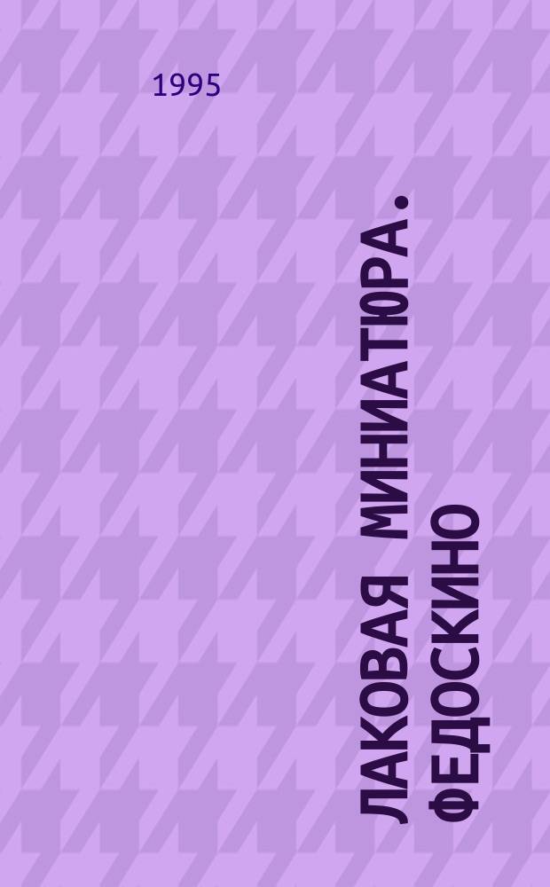Лаковая миниатюра. Федоскино : Альбом