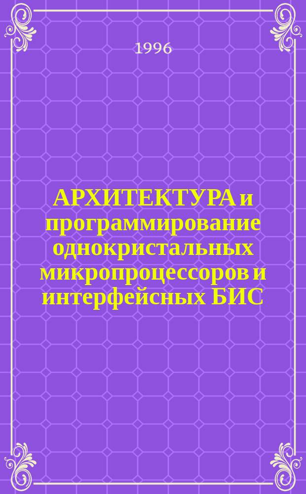 АРХИТЕКТУРА и программирование однокристальных микропроцессоров и интерфейсных БИС : Учеб. пособие по лаб. работам