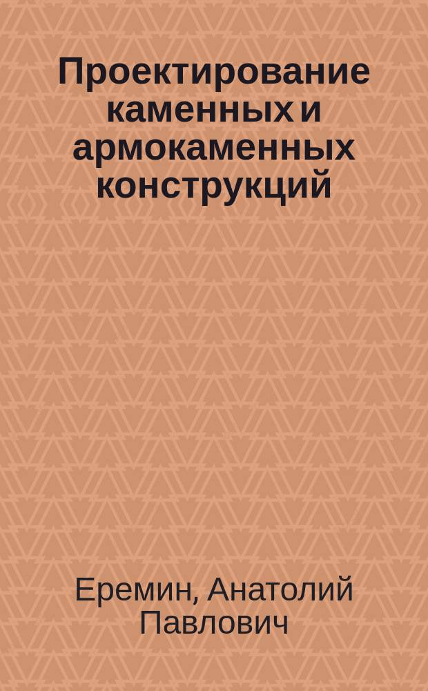 Проектирование каменных и армокаменных конструкций : Учеб. пособие по курсу "Железобетон. и кам. конструкции" для студентов спец. 290300