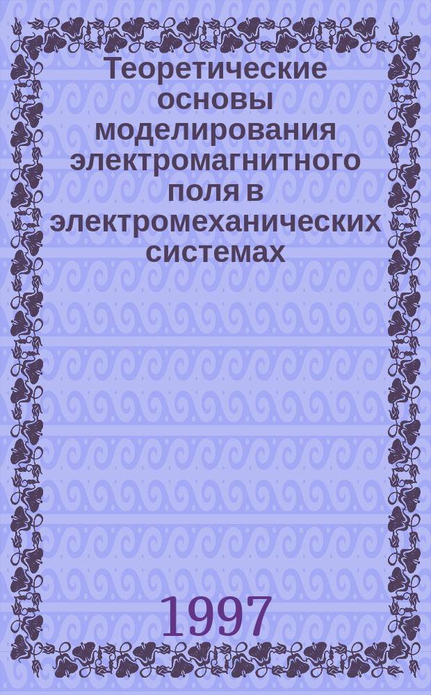 Теоретические основы моделирования электромагнитного поля в электромеханических системах : Учеб. пособие : Для студентов спец. 180100 "Электромех. системы"