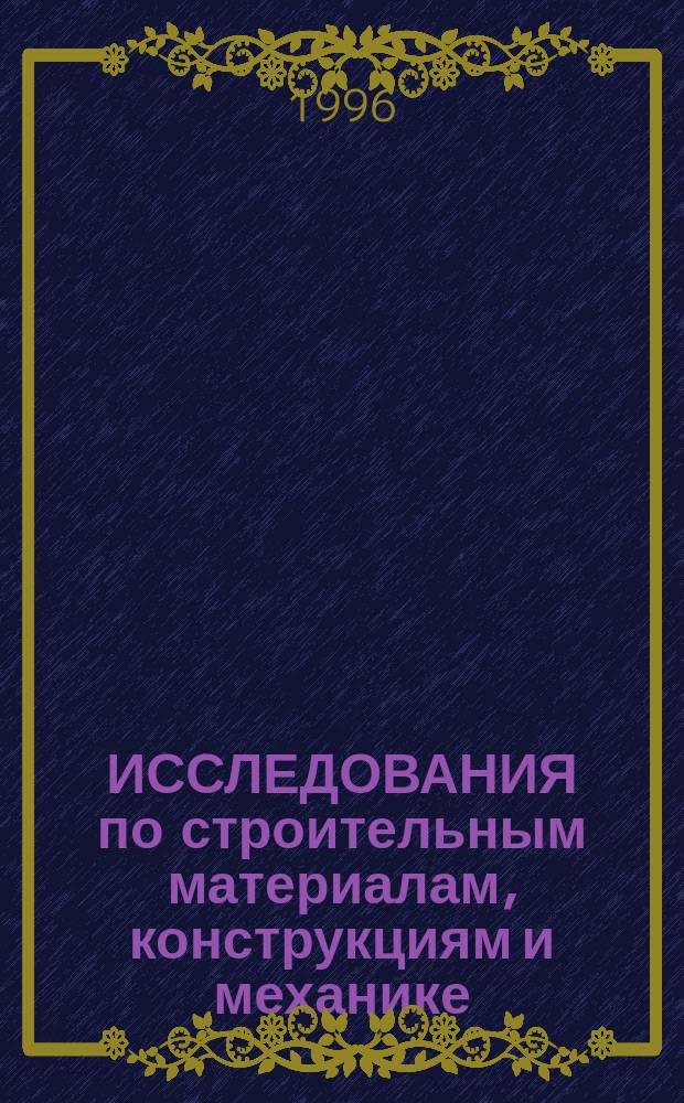 ИССЛЕДОВАНИЯ по строительным материалам, конструкциям и механике : Сб. науч. тр
