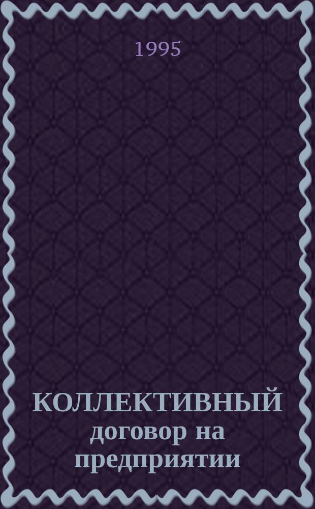 КОЛЛЕКТИВНЫЙ договор на предприятии : (Практ. рекомендации и зарубеж. опыт)