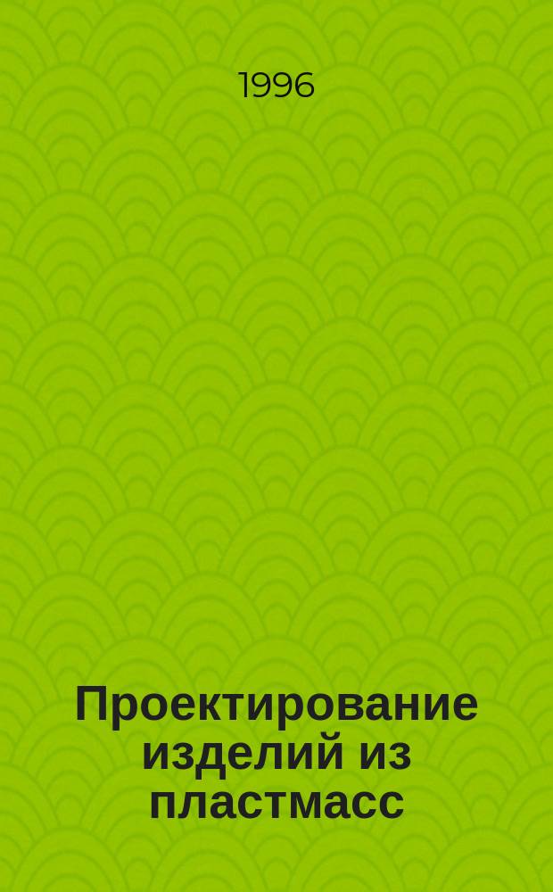 Проектирование изделий из пластмасс : Учеб. пособие