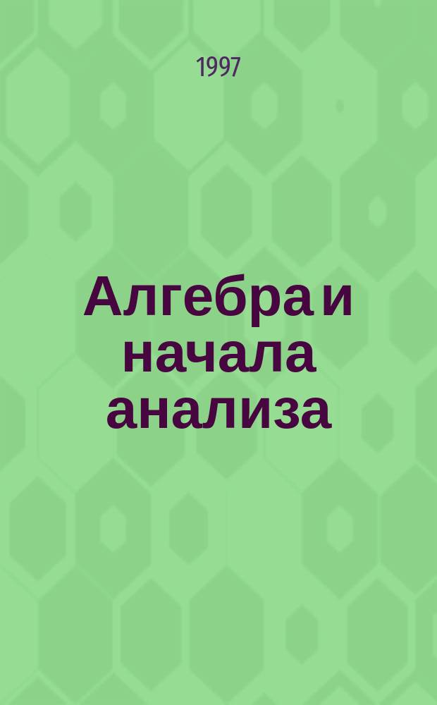 Алгебра и начала анализа : Учеб. для 10-11-х кл. общеобразоват. учреждений