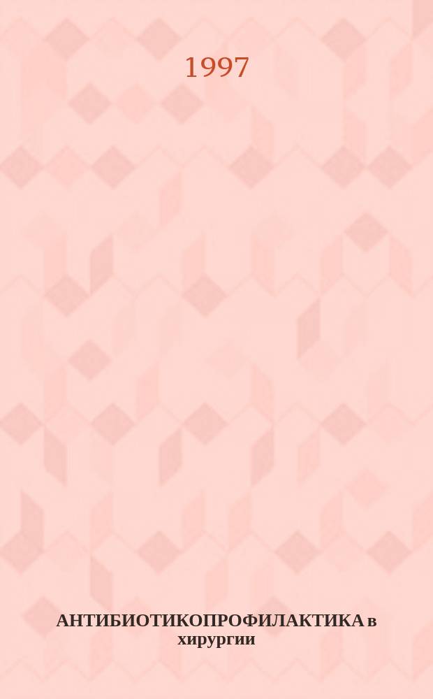 АНТИБИОТИКОПРОФИЛАКТИКА в хирургии : Материалы науч.-практ. конф., С.-Петербург, 13 марта 1997 г