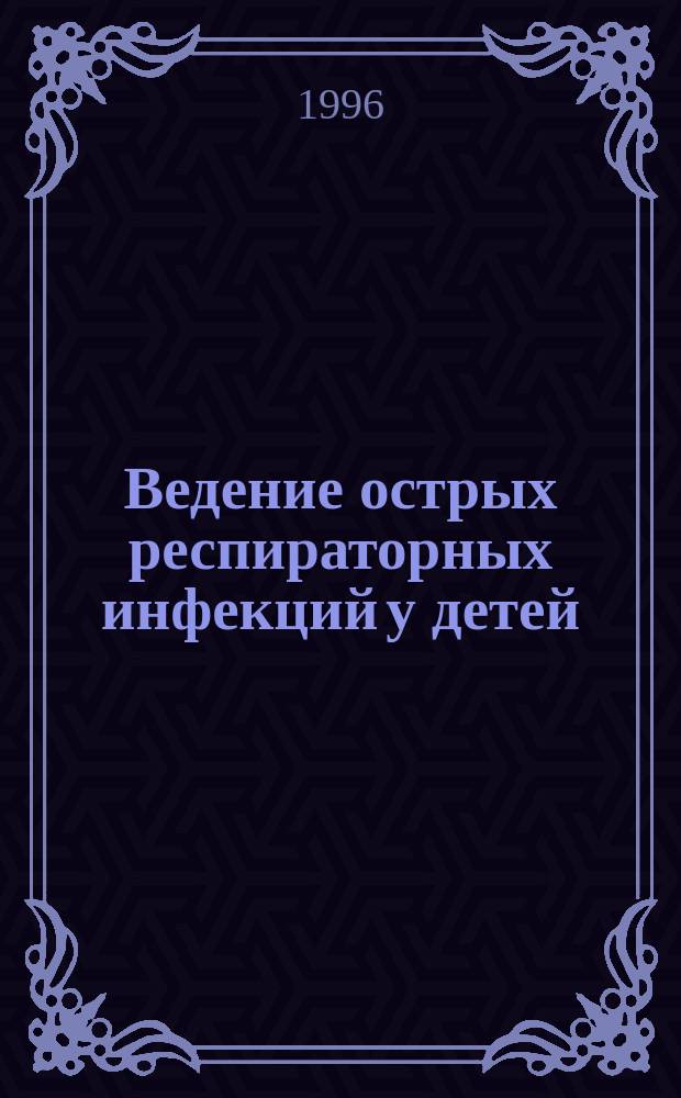 Ведение острых респираторных инфекций у детей = The Managеment of acute respiratory infections in children : Практ. рук. по амбулатор. помощи