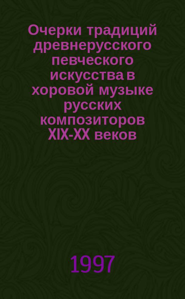 Очерки традиций древнерусского певческого искусства в хоровой музыке русских композиторов XIX-XX веков : Тексты лекций по рус. хоровой культуре