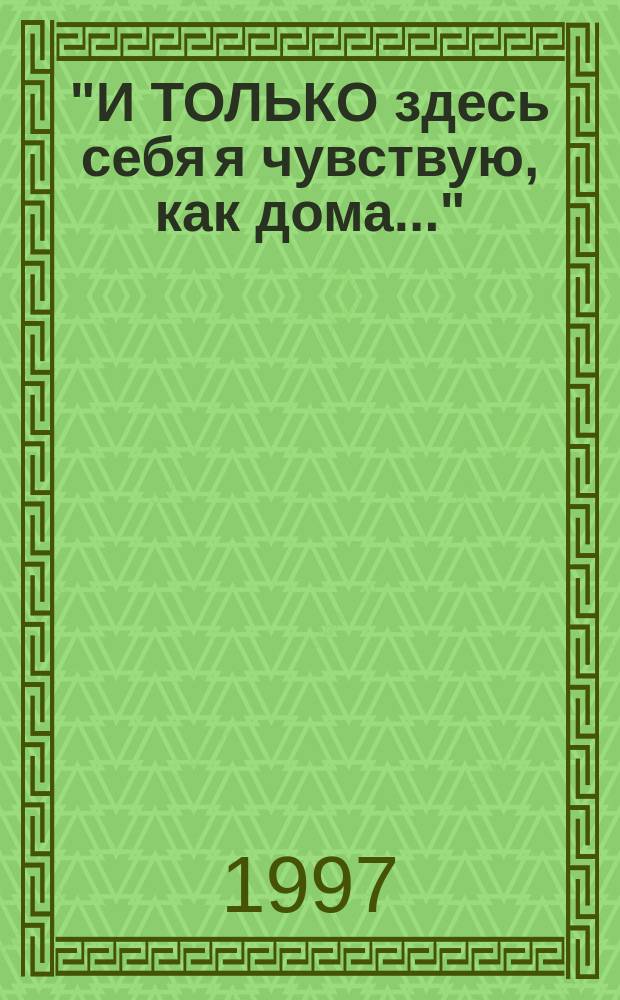 "И ТОЛЬКО здесь себя я чувствую, как дома..." : Стихи : Сб.