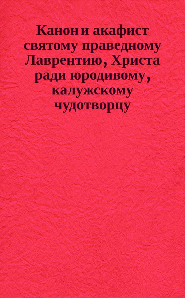 Канон и акафист святому праведному Лаврентию, Христа ради юродивому, калужскому чудотворцу