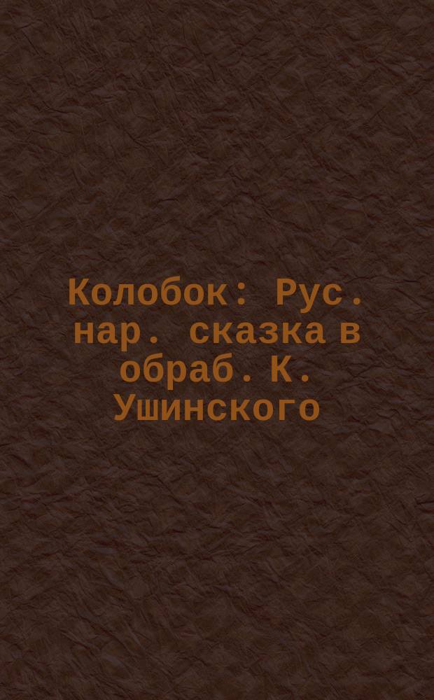 Колобок : Рус. нар. сказка в обраб. К. Ушинского : Книжка-игрушка с вырубкой