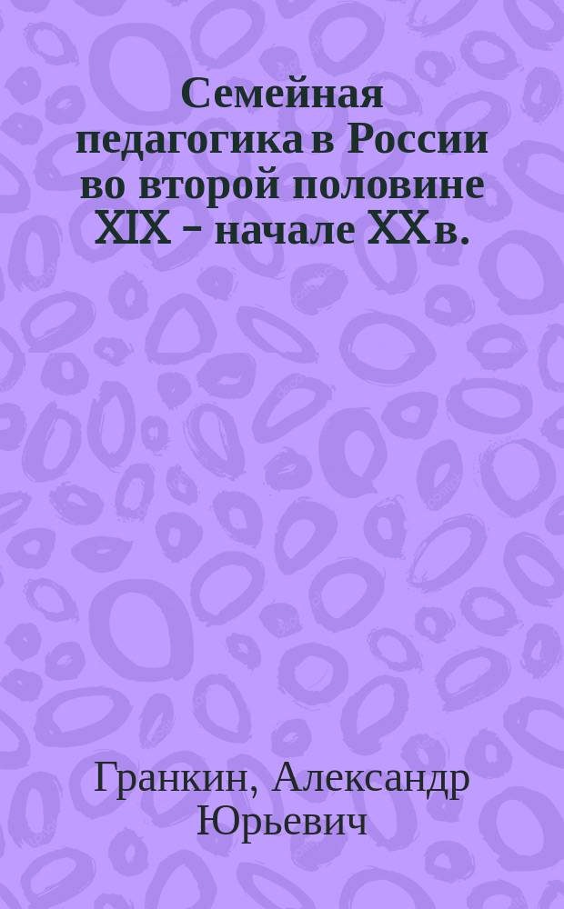 Семейная педагогика в России во второй половине XIX - начале XX в.