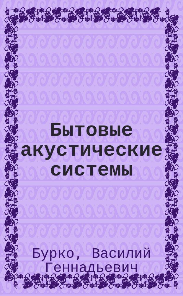 Бытовые акустические системы: эксплуатация, ремонт : Справ. пособие