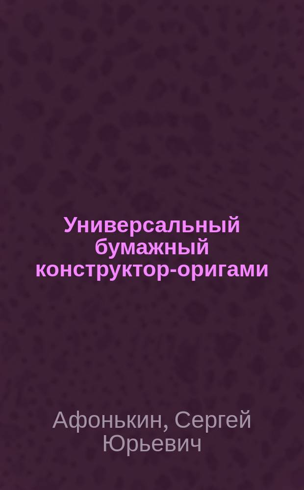 Универсальный бумажный конструктор-оригами : Для детей : Прил. к журн. "Оригами"