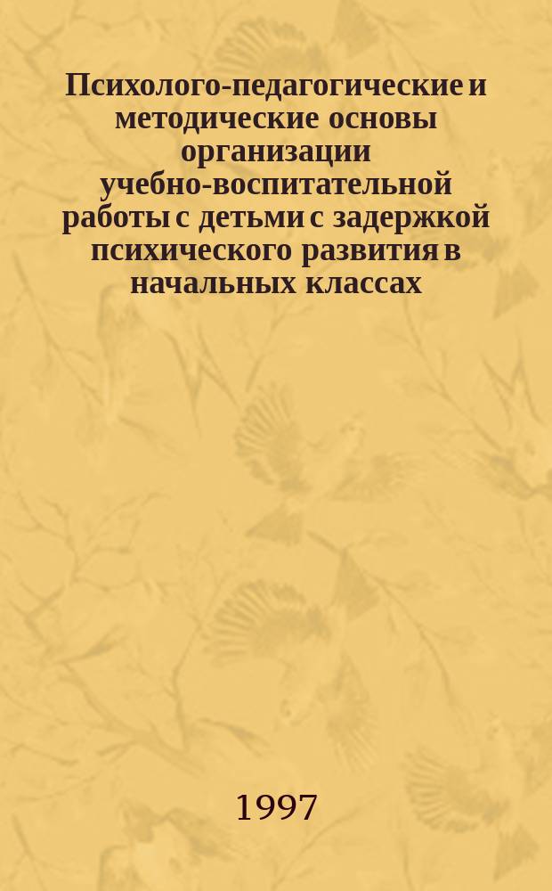 Психолого-педагогические и методические основы организации учебно-воспитательной работы с детьми с задержкой психического развития в начальных классах : Учеб.-метод. пособие