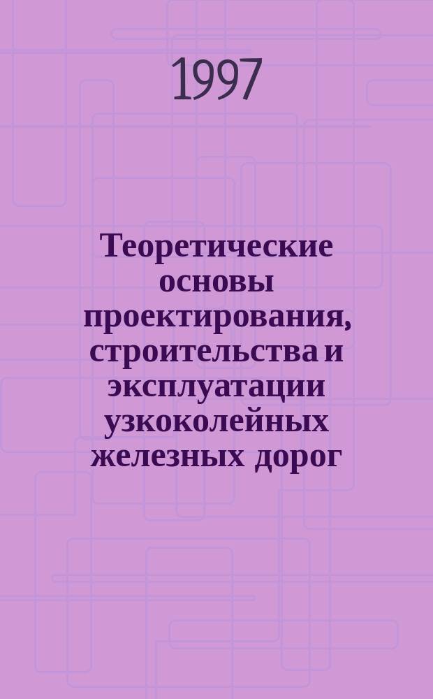 Теоретические основы проектирования, строительства и эксплуатации узкоколейных железных дорог : Учеб. пособие для студентов специальности 260100