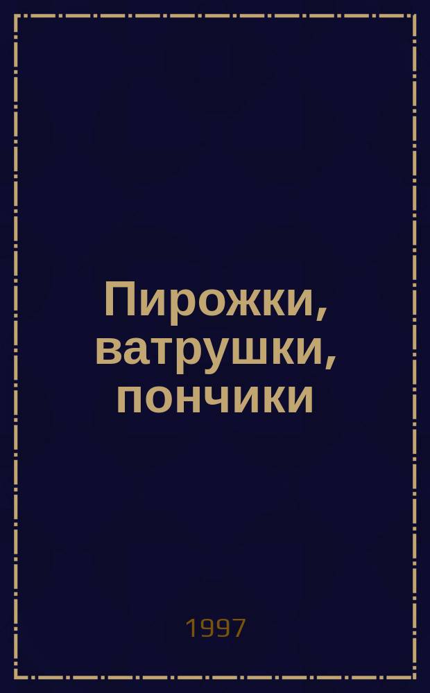Пирожки, ватрушки, пончики : Рецепты и секреты приготовления пирожков, ватрушек, пончиков, шанежек и др
