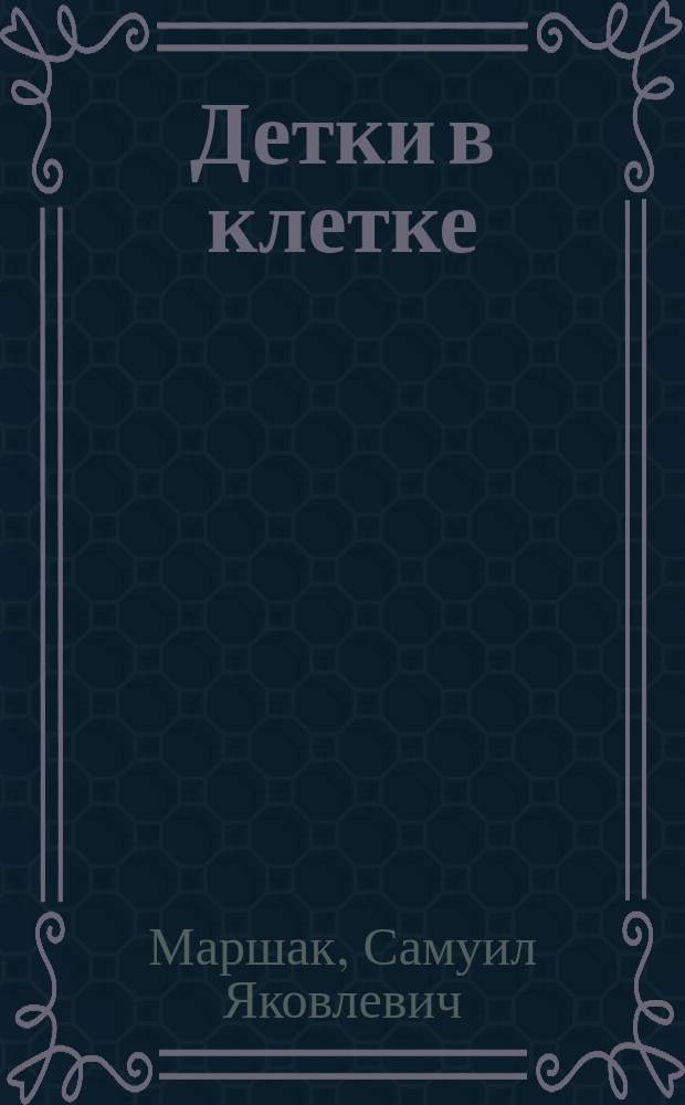 Детки в клетке : Стихи : Для дошк. возраста