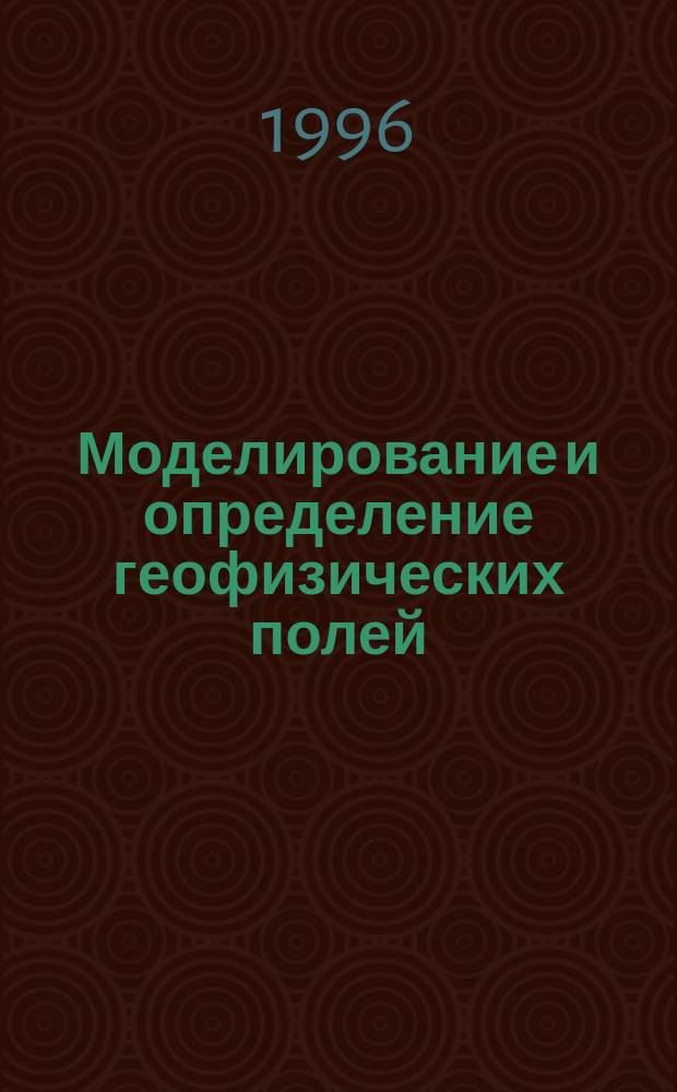 Моделирование и определение геофизических полей : Сб. науч. тр
