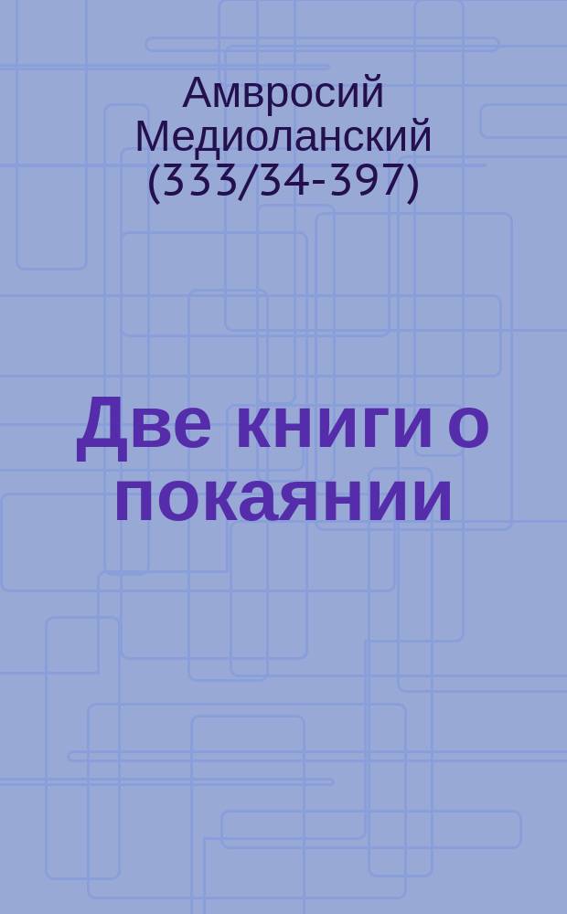 Две книги о покаянии; Две книги о преставлении брата его Сатира; Слово утешительное на смерть императора Валентиниана Младшего; Слово на смерть Феодосия Великого; Церковь, мистическая Ева; Гимны / Амвросий Медиоланский; Пер. прот. Иоанна Харламова; Ввод. ст. с. 9-36 и библиогр. В.А. Никитина