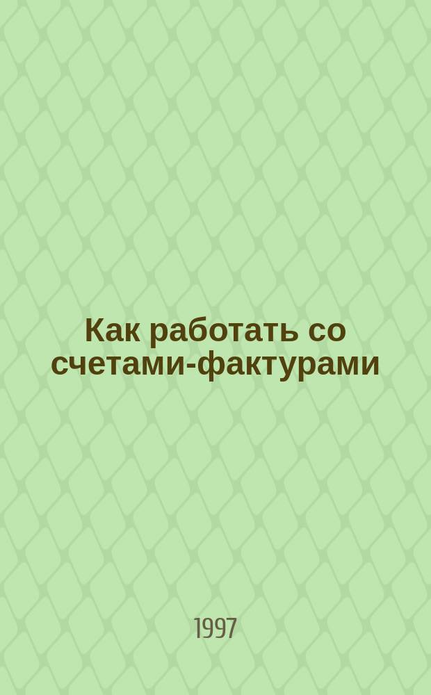 Как работать со счетами-фактурами : Практ. пособие