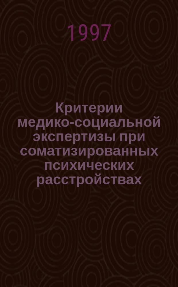 Критерии медико-социальной экспертизы при соматизированных психических расстройствах : (Метод. рекомендации для врачей ВТЭК и КЭК)