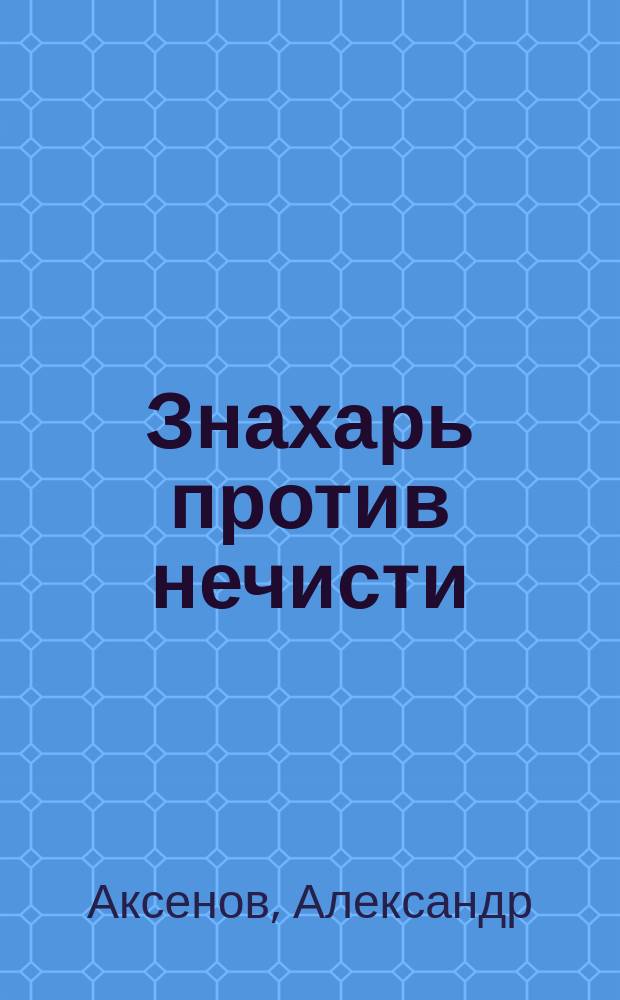 Знахарь против нечисти : Человечество и парал. мир, рецепты, заговоры, молитвы