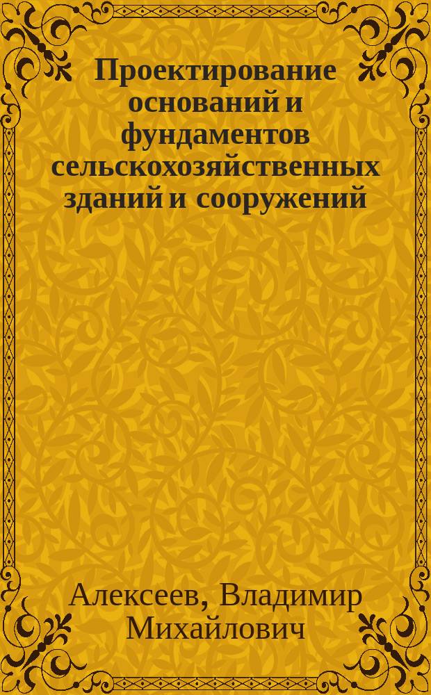 Проектирование оснований и фундаментов сельскохозяйственных зданий и сооружений : Учеб. пособие для студентов вузов, обучающихся по специальности 29.03 "Пром. и граждан. стр-во"