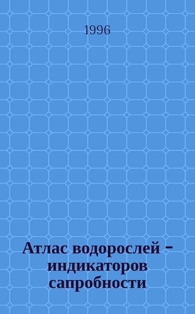 Атлас водорослей - индикаторов сапробности : (Рос. Дал. Восток)