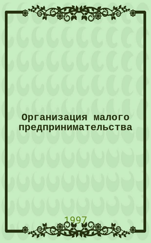 Организация малого предпринимательства : Учеб. пособие по специальности 060800 "Экономика и упр. на предприятиях"