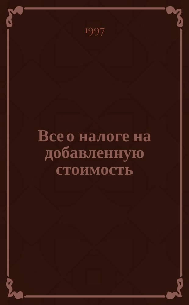 Все о налоге на добавленную стоимость : Законы, указы, постановления, распоряжения, инструкции и письма Минфина, Гос. НС