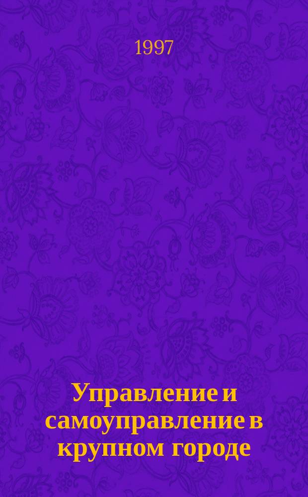 Управление и самоуправление в крупном городе: теория, опыт, организация
