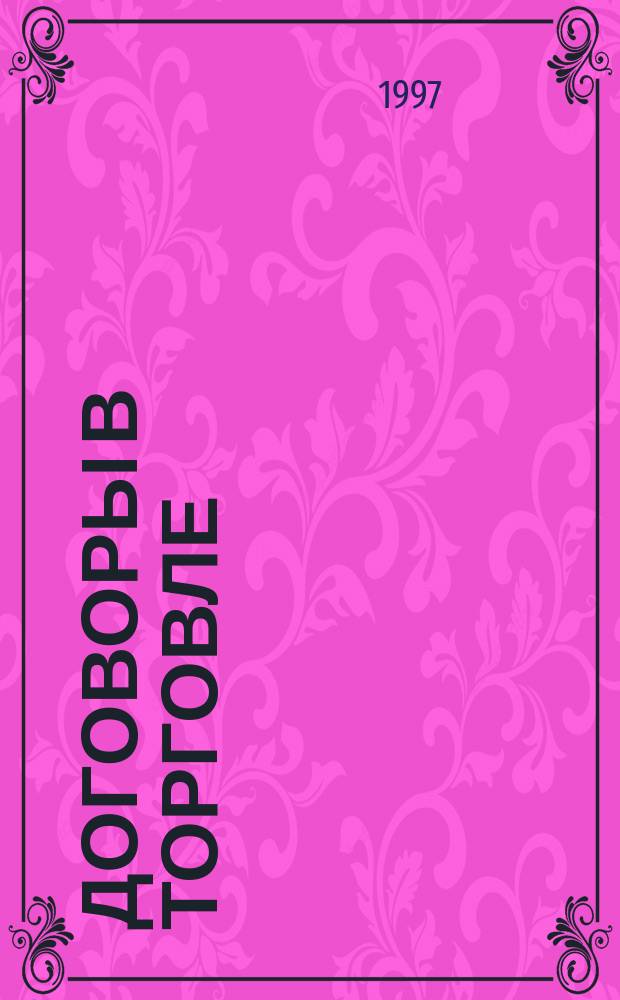 Договоры в торговле : Порядок заключения. Образцы док. Рекомендации по составлению. Расторжение договоров