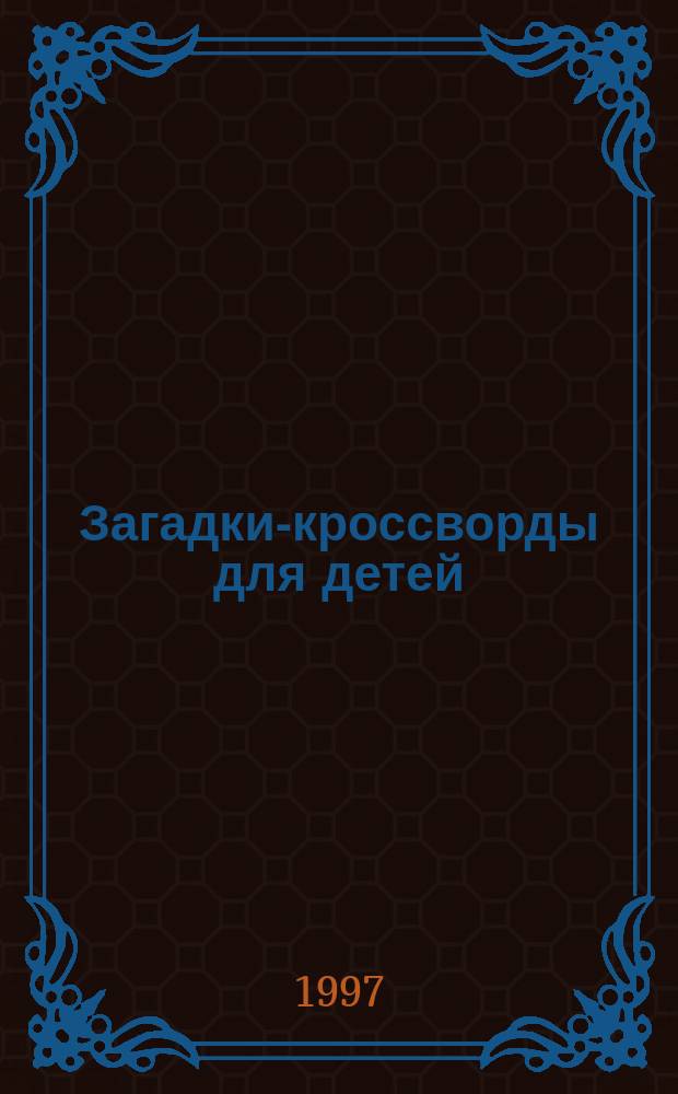 Загадки-кроссворды для детей : 4-8 лет