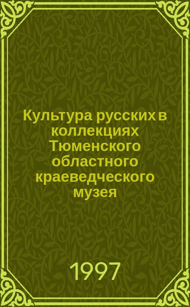 Культура русских в коллекциях Тюменского областного краеведческого музея = Culture of Russians in the collections of the Tyumen regional museum : Каталог