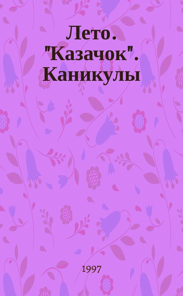 Лето. "Казачок". Каникулы : (Опыт работы ист.-патриот. лагеря "Казачок")