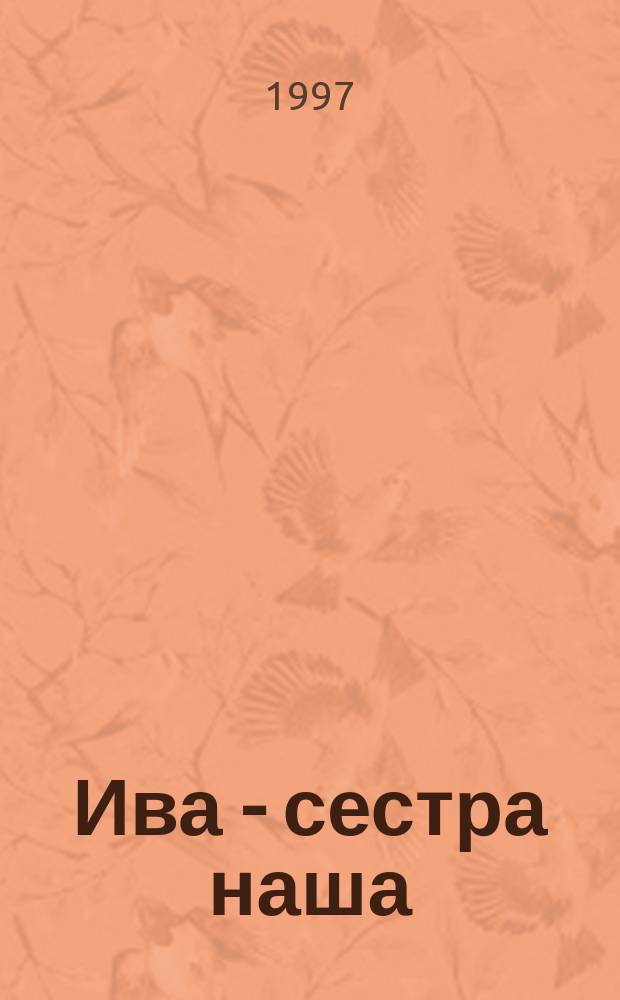 Ива - сестра наша : Поэтич. приношение дереву : Библия - Восток - Запад - Восток : Сборник