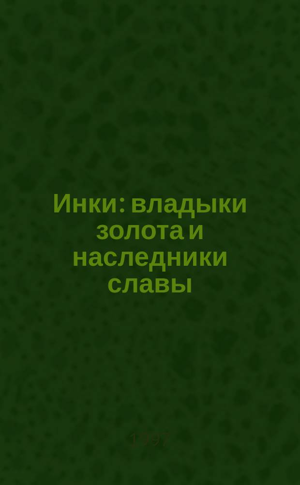Инки: владыки золота и наследники славы : Пер. с англ.