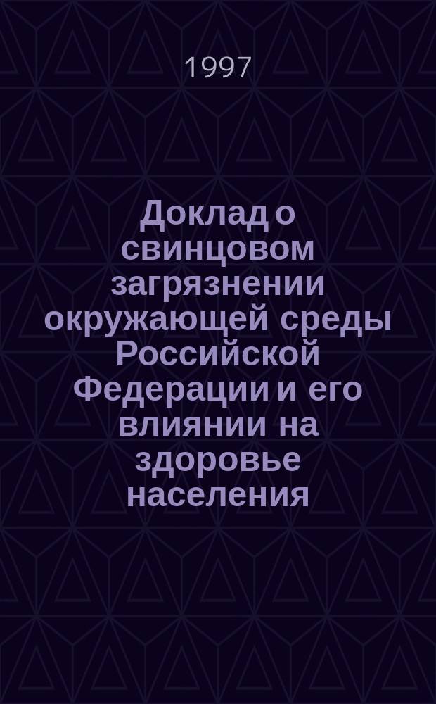 Доклад о свинцовом загрязнении окружающей среды Российской Федерации и его влиянии на здоровье населения = Lead contamination of the environment in the Russian Federation and its effect on human health