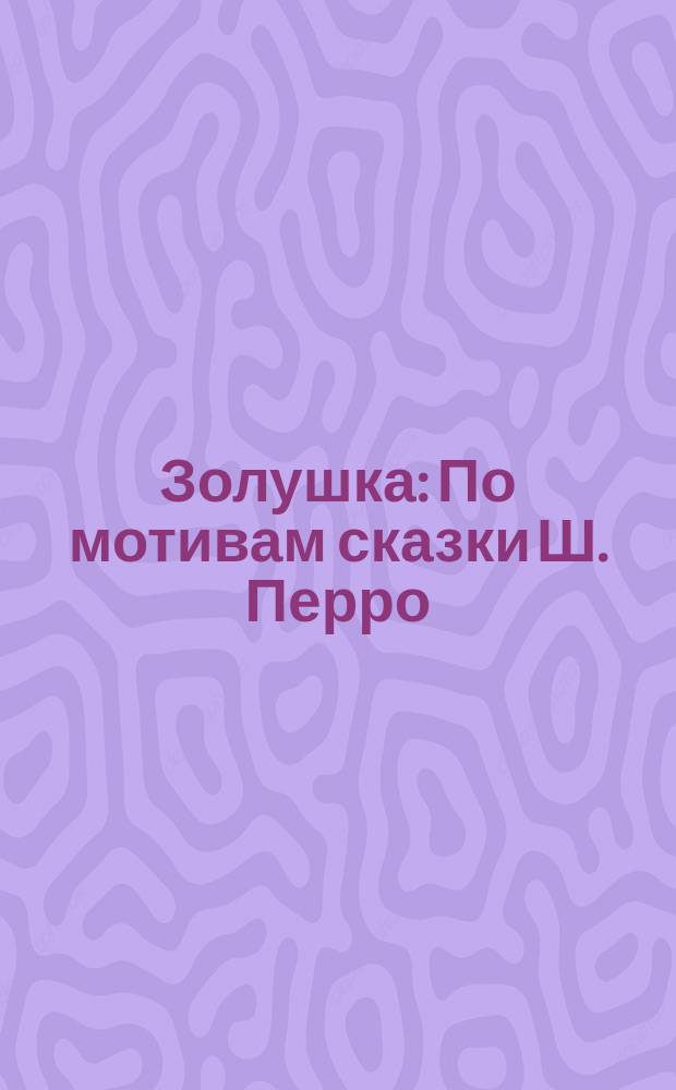 Золушка : По мотивам сказки Ш. Перро : Для дошк. возраста