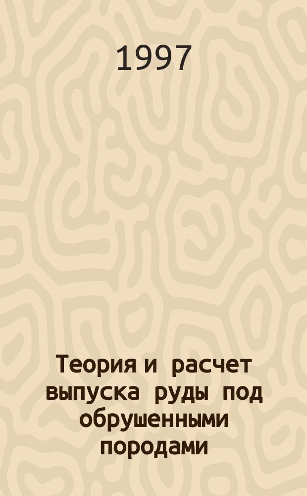 Теория и расчет выпуска руды под обрушенными породами : Учеб.-метод. пособие